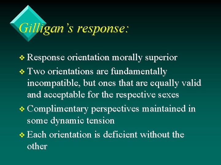 Gilligan’s response: v Response orientation morally superior v Two orientations are fundamentally incompatible, but