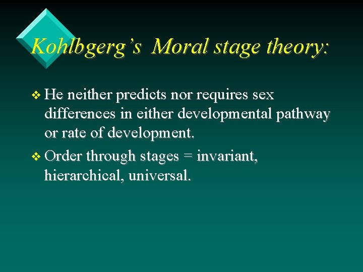 Kohlbgerg’s Moral stage theory: v He neither predicts nor requires sex differences in either