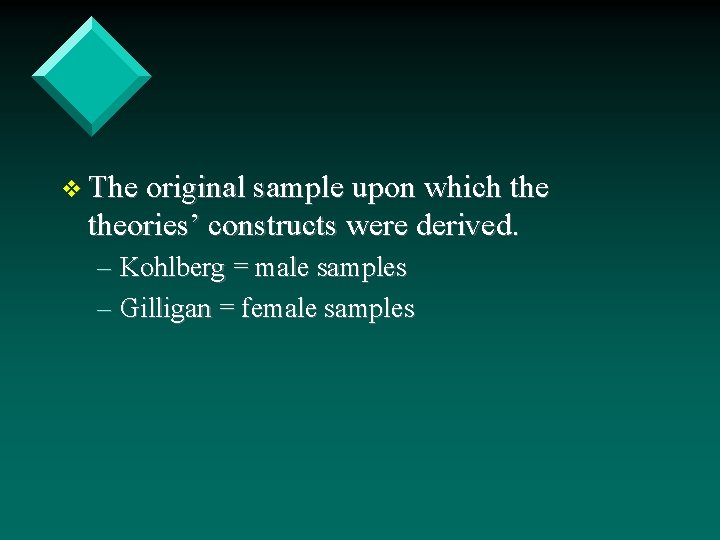 v The original sample upon which theories’ constructs were derived. – Kohlberg = male