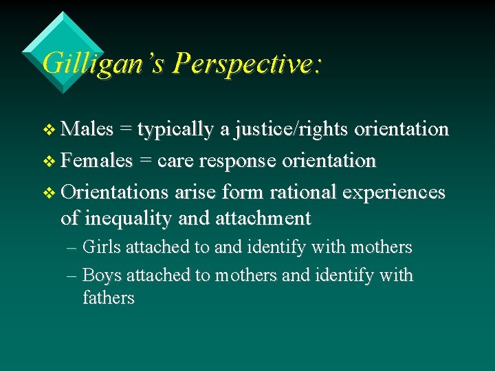 Gilligan’s Perspective: v Males = typically a justice/rights orientation v Females = care response