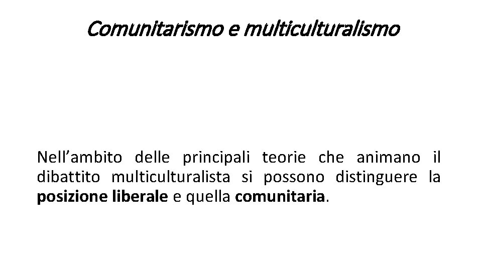 Comunitarismo e multiculturalismo Nell’ambito delle principali teorie che animano il dibattito multiculturalista si possono