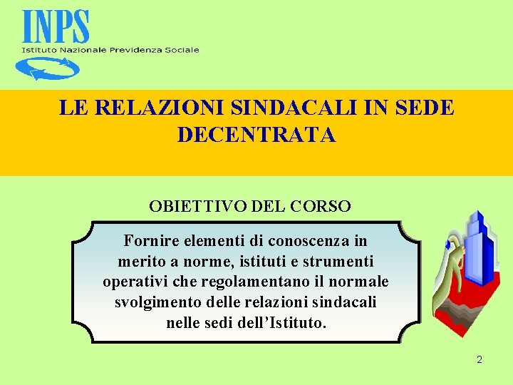 LE RELAZIONI SINDACALI IN SEDE DECENTRATA OBIETTIVO DEL CORSO Fornire elementi di conoscenza in