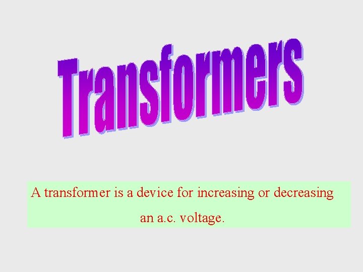A transformer is a device for increasing or decreasing an a. c. voltage. 