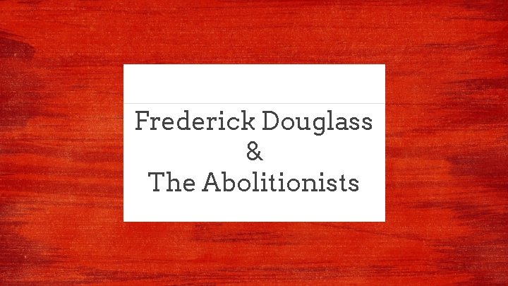 Frederick Douglass & The Abolitionists 