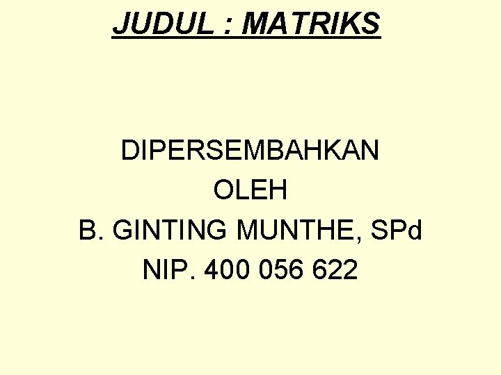 JUDUL : MATRIKS DIPERSEMBAHKAN OLEH B. GINTING MUNTHE, SPd NIP. 400 056 622 
