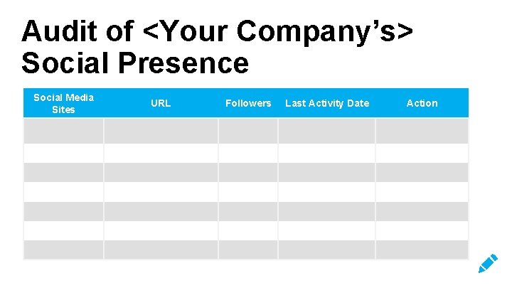 Audit of <Your Company’s> Social Presence Social Media Sites URL Followers Last Activity Date