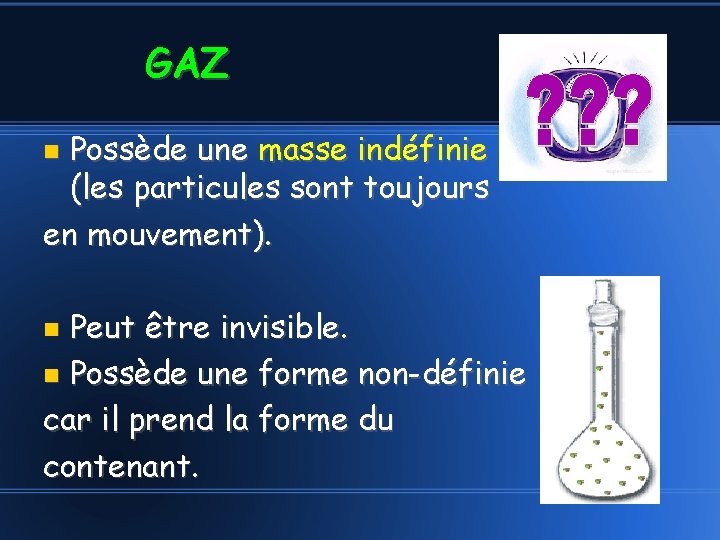 GAZ Possède une masse indéfinie (les particules sont toujours en mouvement). Peut être invisible.