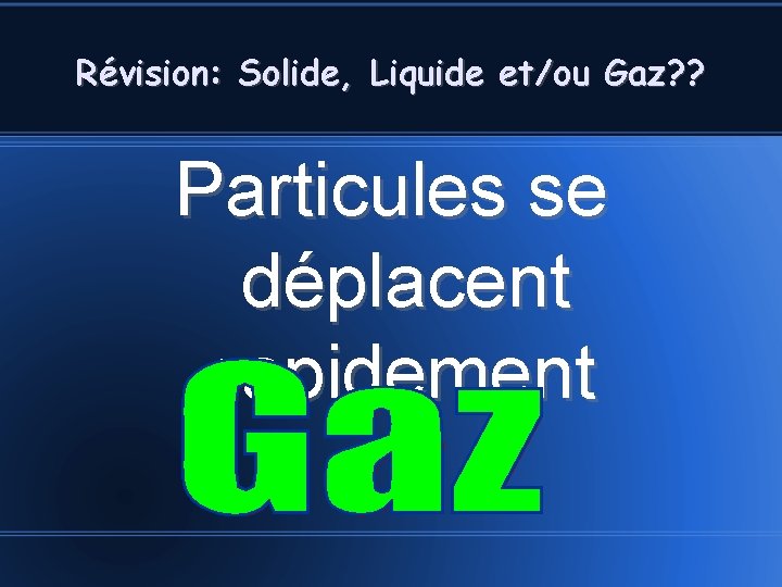 Révision: Solide, Liquide et/ou Gaz? ? Particules se déplacent rapidement 