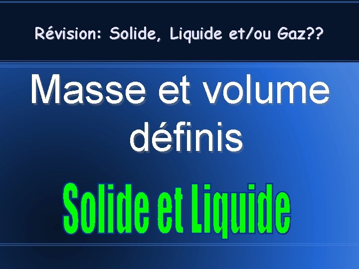 Révision: Solide, Liquide et/ou Gaz? ? Masse et volume définis 