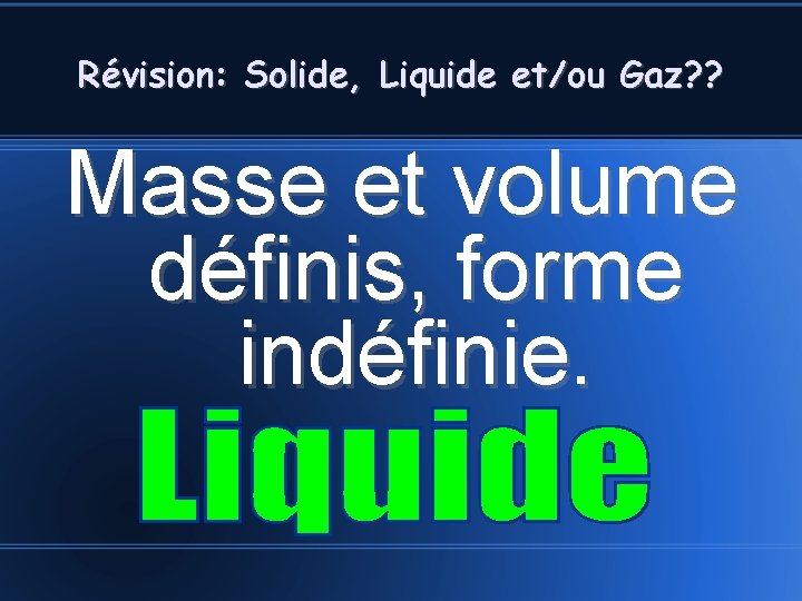 Révision: Solide, Liquide et/ou Gaz? ? Masse et volume définis, forme indéfinie. 