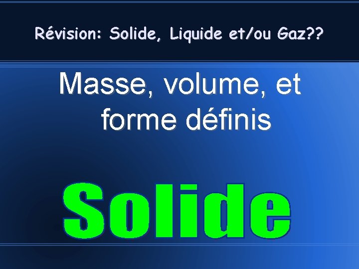 Révision: Solide, Liquide et/ou Gaz? ? Masse, volume, et forme définis 