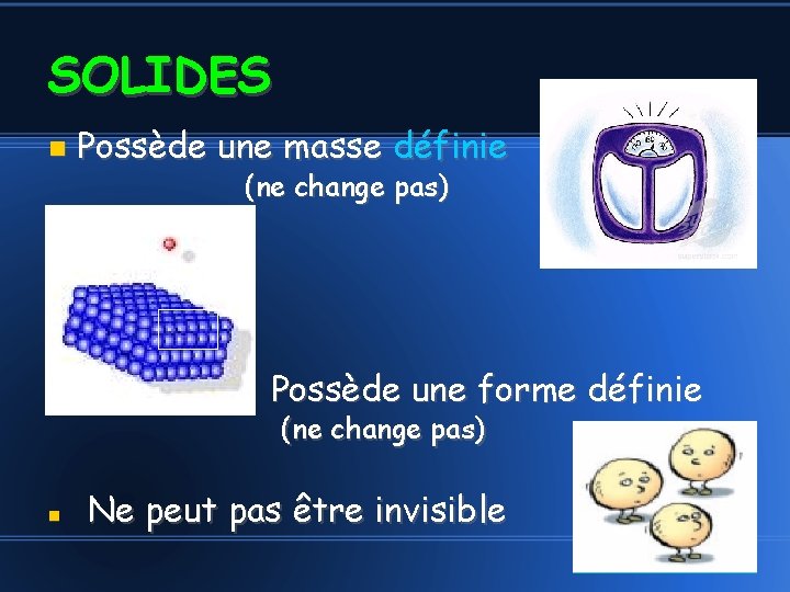 SOLIDES Possède une masse définie (ne change pas) Possède une forme définie (ne change