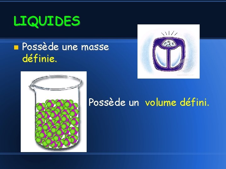 LIQUIDES Possède une masse définie. Possède un volume défini. 