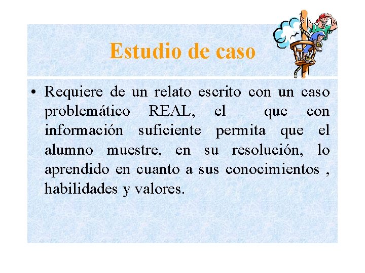 Estudio de caso • Requiere de un relato escrito con un caso problemático REAL,