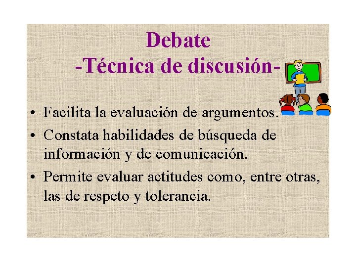 Debate -Técnica de discusión • Facilita la evaluación de argumentos. • Constata habilidades de