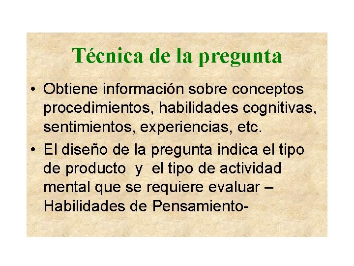 Técnica de la pregunta • Obtiene información sobre conceptos procedimientos, habilidades cognitivas, sentimientos, experiencias,