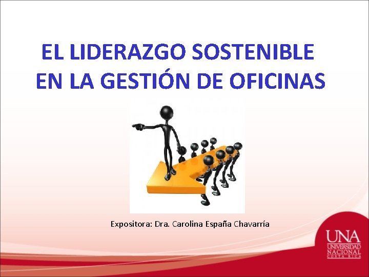 EL LIDERAZGO SOSTENIBLE EN LA GESTIÓN DE OFICINAS Expositora: Dra. Carolina España Chavarría 