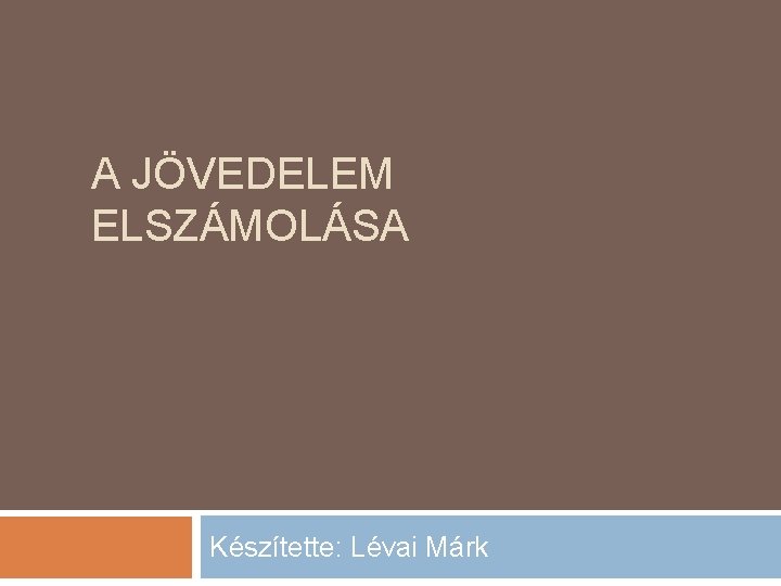 A JÖVEDELEM ELSZÁMOLÁSA Készítette: Lévai Márk 