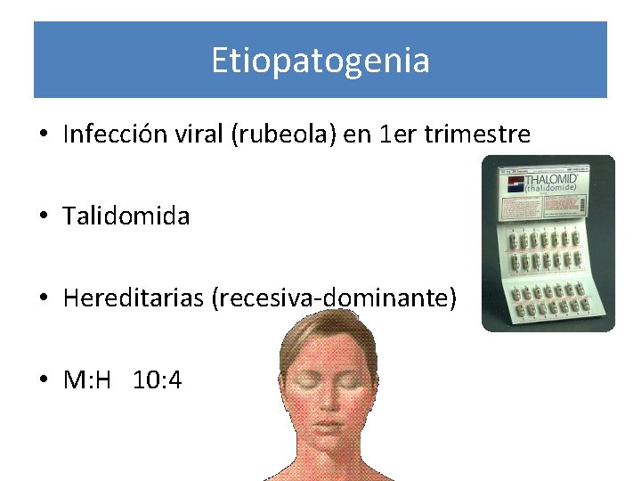Etiopatogenia • Infección viral (rubeola) en 1 er trimestre • Talidomida • Hereditarias (recesiva-dominante)