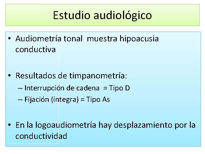 Estudio audiológico • Audiometría tonal muestra hipoacusia conductiva • Resultados de timpanometría: – Interrupción