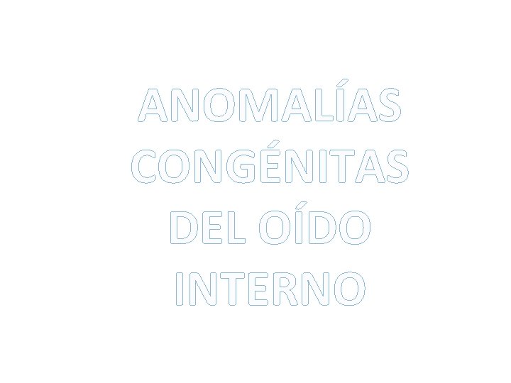 ANOMALÍAS CONGÉNITAS DEL OÍDO INTERNO 