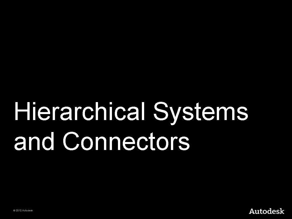 Hierarchical Systems and Connectors © 2012 Autodesk 