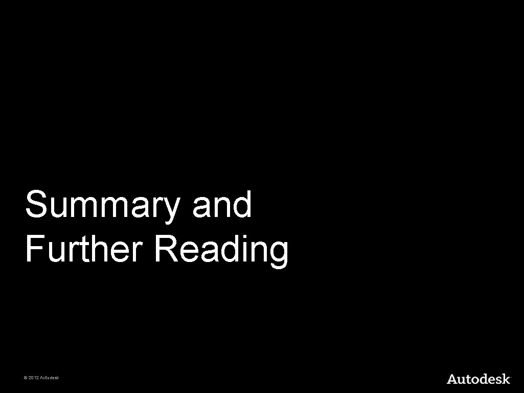 Summary and Further Reading © 2012 Autodesk 
