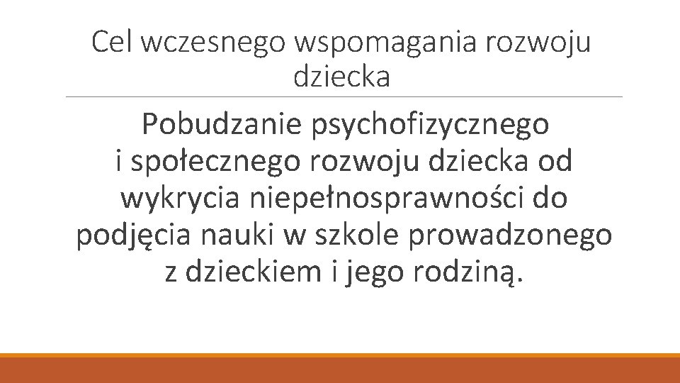 Cel wczesnego wspomagania rozwoju dziecka Pobudzanie psychofizycznego i społecznego rozwoju dziecka od wykrycia niepełnosprawności