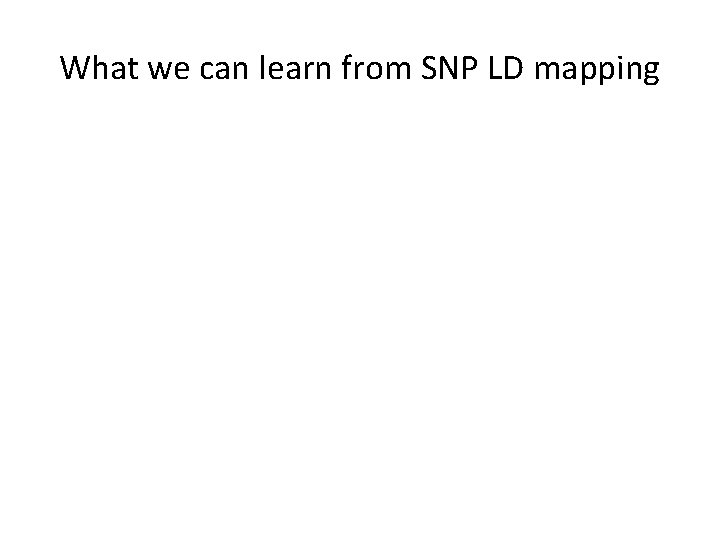 What we can learn from SNP LD mapping • Hypothesis-free approach • All markers