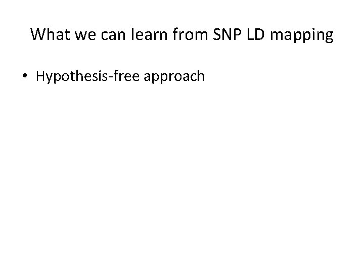 What we can learn from SNP LD mapping • Hypothesis-free approach • All markers