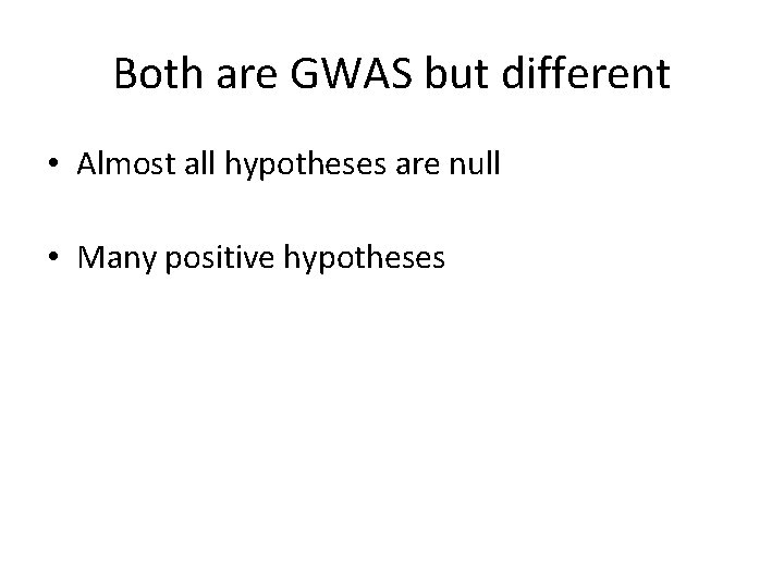 Both are GWAS but different • Almost all hypotheses are null • Many positive