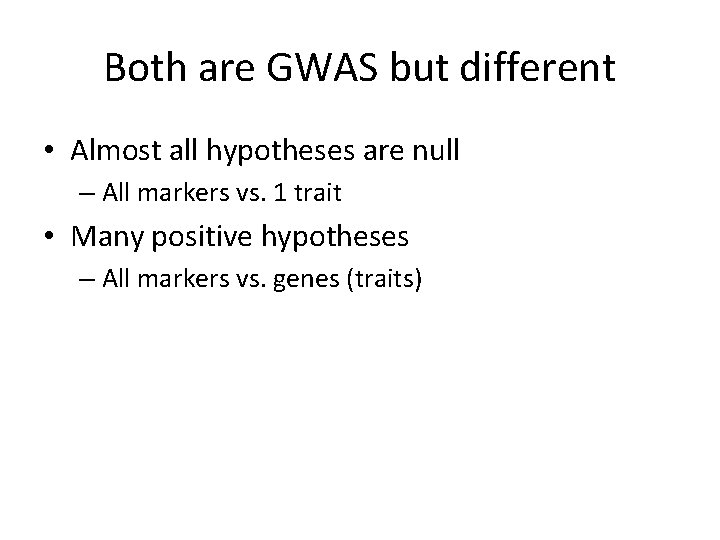 Both are GWAS but different • Almost all hypotheses are null – All markers