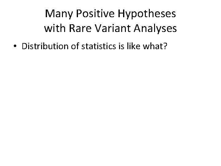 Many Positive Hypotheses with Rare Variant Analyses • Distribution of statistics is like what?