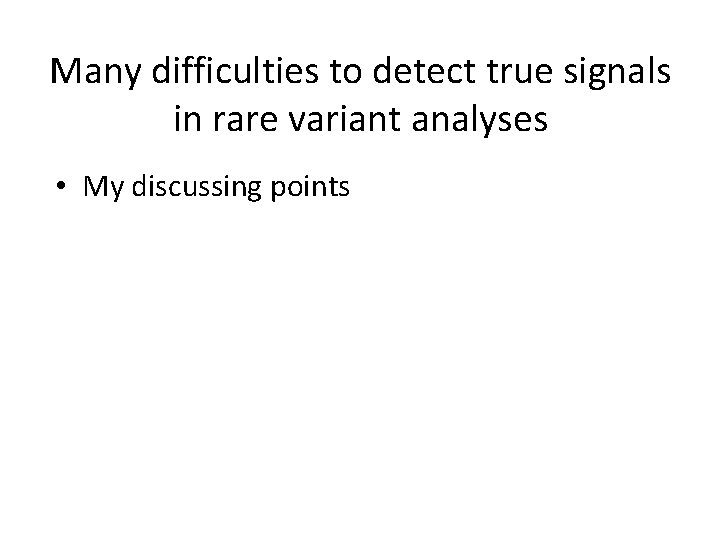 Many difficulties to detect true signals in rare variant analyses • My discussing points