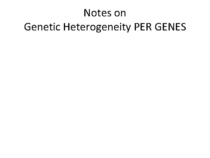 Notes on Genetic Heterogeneity PER GENES • Genes vary in their size. 