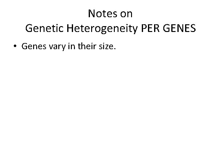 Notes on Genetic Heterogeneity PER GENES • Genes vary in their size. 