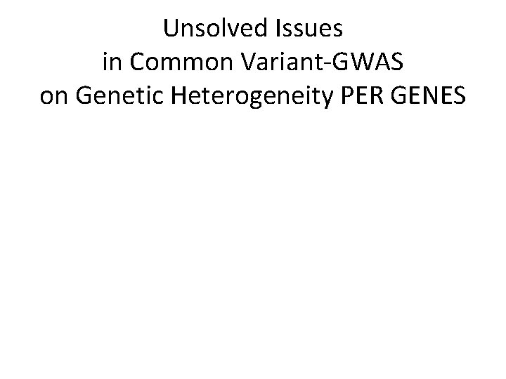 Unsolved Issues in Common Variant-GWAS on Genetic Heterogeneity PER GENES • GWAS 