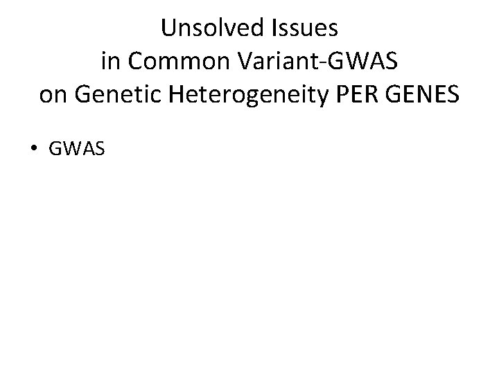 Unsolved Issues in Common Variant-GWAS on Genetic Heterogeneity PER GENES • GWAS 