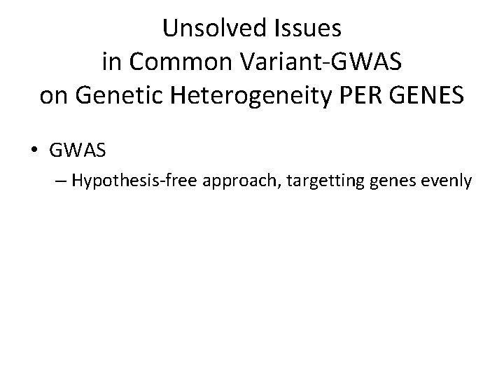 Unsolved Issues in Common Variant-GWAS on Genetic Heterogeneity PER GENES • GWAS – Hypothesis-free