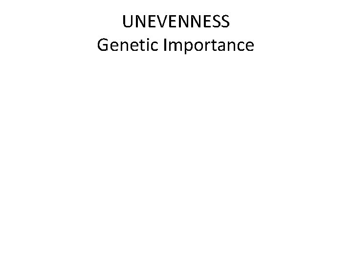 UNEVENNESS Genetic Importance • GWAS identifies genes of “Genetic Importance” that – are Important