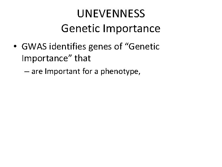 UNEVENNESS Genetic Importance • GWAS identifies genes of “Genetic Importance” that – are Important