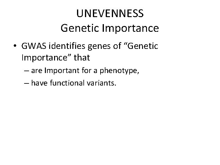 UNEVENNESS Genetic Importance • GWAS identifies genes of “Genetic Importance” that – are Important