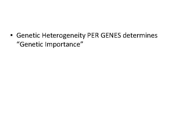  • Genetic Heterogeneity PER GENES determines “Genetic Importance” • We do NOT have