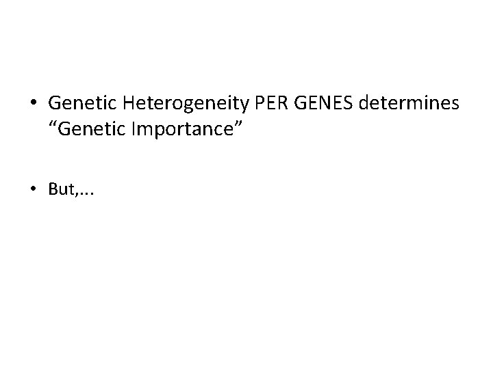  • Genetic Heterogeneity PER GENES determines “Genetic Importance” • But, . . .