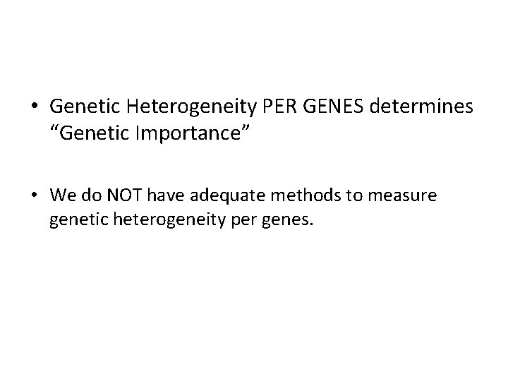  • Genetic Heterogeneity PER GENES determines “Genetic Importance” • We do NOT have