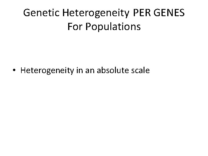 Genetic Heterogeneity PER GENES For Populations Or For Individuals • Heterogeneity in an absolute