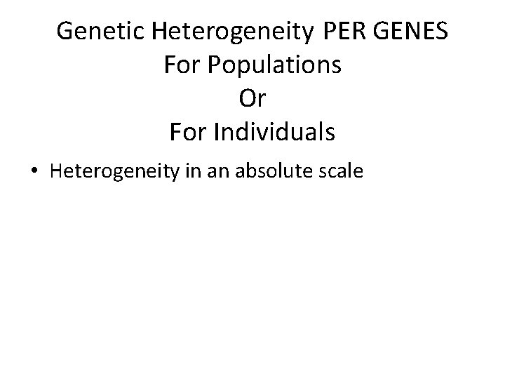 Genetic Heterogeneity PER GENES For Populations Or For Individuals • Heterogeneity in an absolute