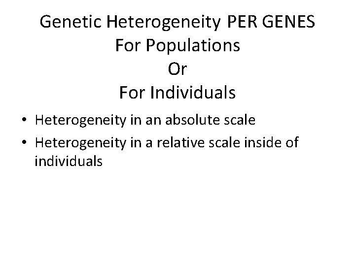 Genetic Heterogeneity PER GENES For Populations Or For Individuals • Heterogeneity in an absolute