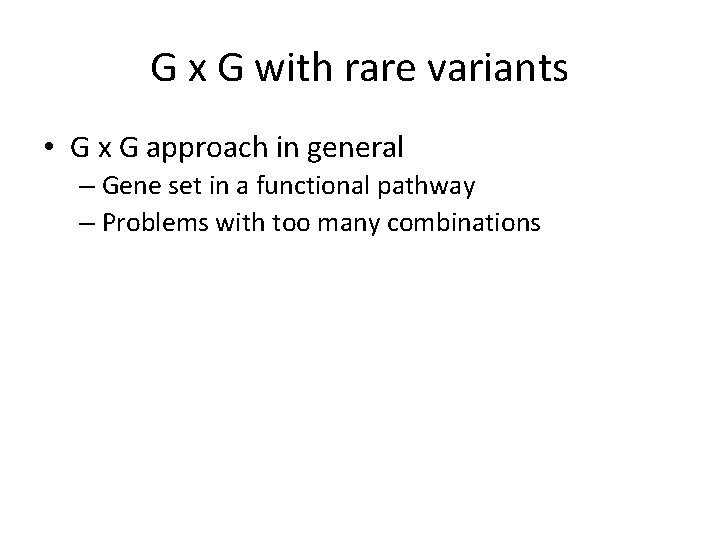 G x G with rare variants • G x G approach in general –