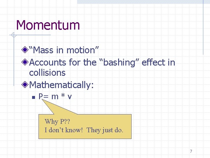 Momentum “Mass in motion” Accounts for the “bashing” effect in collisions Mathematically: n P=